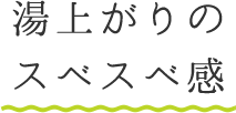 湯上がりのスベスベ感