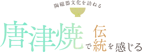 陶磁器文化を訪ねる 唐津焼で伝統を感じる