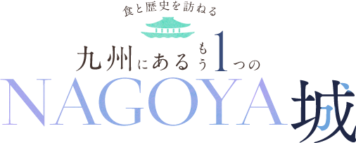 食と歴史を訪ねる 九州にあるもう1つのNAGOYA城