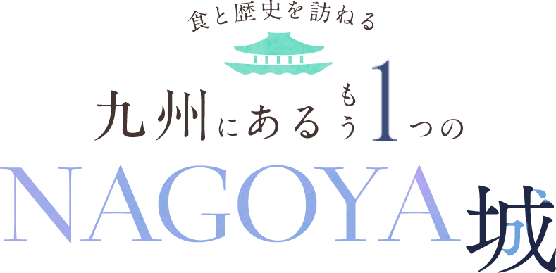 食と歴史を訪ねる 九州にあるもう1つのNAGOYA城